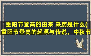 重阳节登高的由来 来历是什么(重阳节登高的起源与传说，中秋节有何关联，了解一下！)